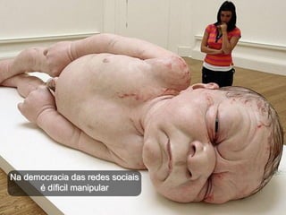 Na democracia das redes sociais
      é díficil manipular
 