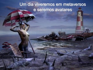 Um dia viveremos em metaversos
      e seremos avatares
 