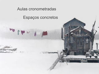 Aulas cronometradas

  Espaços concretos
 