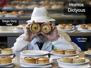 Homos
              Dictyous

Grego Dicty
  “rede”




                  Latin Homo
                   “humano”
 