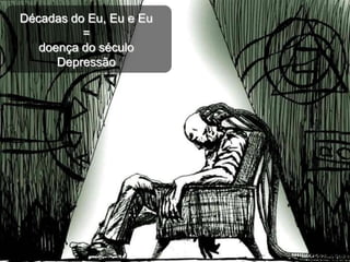 Décadas do Eu, Eu e Eu
          =
   doença do século
      Depressão
 