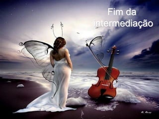 Fim da
intermediação
 