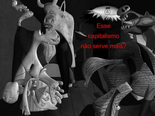 Esse
  capitalismo
não serve mais?
 