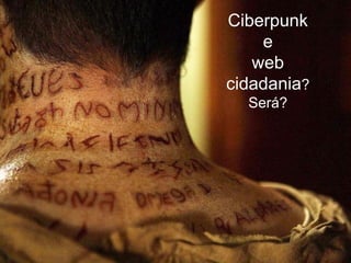Ciberpunk
    e
   web
cidadania?
  Será?
 
