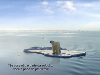 “Se voce não é parte da solução,
   voce é parte do problema”
 