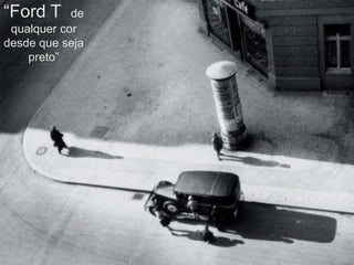 “Ford T     de
 qualquer cor
desde que seja
    preto”
 