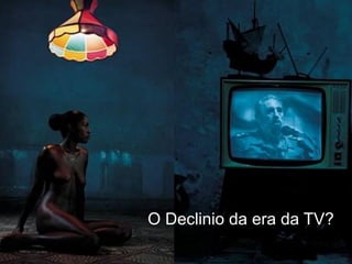 O Declinio da era da TV?
 