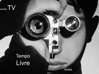 Assistia   TV




                Tempo
                Livre
                        Antes
 