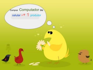 Comprar   Computador ou
 celular =+   1 produtor
 