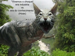 “Vivemos o choque!
     era industria
           vs
era do conhecimento”
        (Hoax)
 