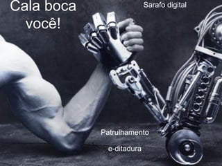 Cala boca                  Sarafo digital

  você!




            Patrulhamento

              e-ditadura
 