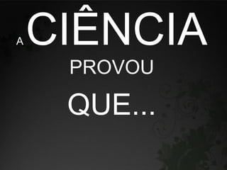 A   CIÊNCIA
     PROVOU

     QUE...
 