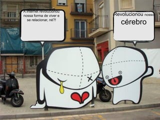 A internet revolucionou
nossa forma de viver e    Revolucionou nosso
   se relacionar, né?!
                             cérebro
 