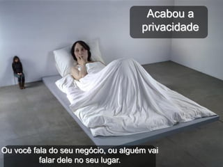 Acabou a
                                     privacidade




Ou você fala do seu negócio, ou alguém vai
          falar dele no seu lugar.
 