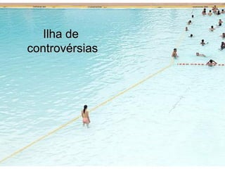 Ilha de
controvérsias
 