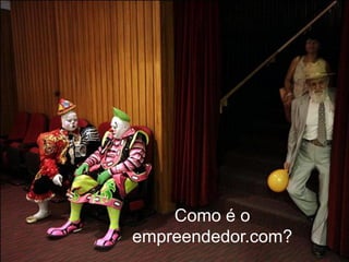 Como é o
empreendedor.com?
 