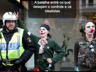 A batalha entre os que
desejam o controle e os
       idealistas
 