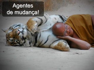 Agentes
de mudança!
 