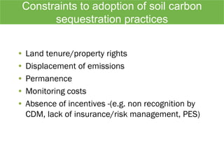 Constraints to adoption of soil carbon
sequestration practices
• Land tenure/property rights
• Displacement of emissions
•...