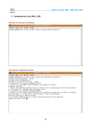                                     Smart Suite ERP, CRM and SCM
                                                                    

   2. Instalación de Java JDK y JRE


Abrimos un Terminal y escribimos.




Nos muestra el siguiente mensaje.




                                      18
 