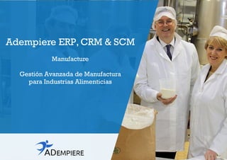 Adempiere ERP, CRM & SCM
Manufacture
Gestión Avanzada de Manufactura
para Industrias Alimenticias
 