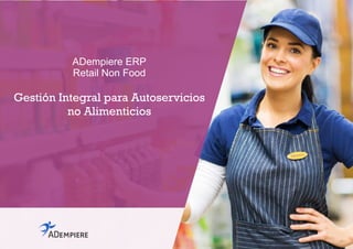 ADempiere ERP
Retail Non Food
Gestión Integral para Autoservicios
no Alimenticios
 