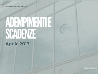 ADEMPIMENTIE
SCADENZE
Aprile 2017
WWW. T EA M-CO NSULT ING. NET
TEAM CONSULTING SRL-STP
 
