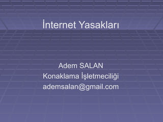 İnternet Yasakları
Adem SALAN
Konaklama İşletmeciliği
ademsalan@gmail.com
 