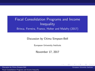 Fiscal Consolidation Programs and Income
Inequality
Brinca, Ferreira, Franco, Holter and Malafry (2017)
Discussion by Chima Simpson-Bell
European University Institute
November 17, 2017
Discussion by Chima Simpson-Bell European University Institute
Fiscal Consolidation Programs and Income Inequality
 