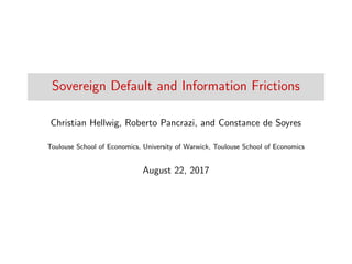 Sovereign Default and Information Frictions
Christian Hellwig, Roberto Pancrazi, and Constance de Soyres
Toulouse School of Economics, University of Warwick, Toulouse School of Economics
August 22, 2017
 