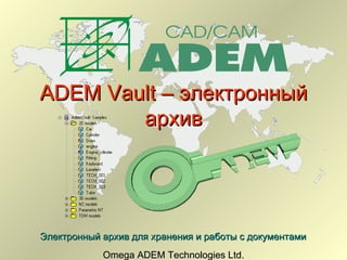 ADEM Vault – электронный
        архив




Электронный архив для хранения и работы с документами
            Omega ADEM Technologies Ltd.
 