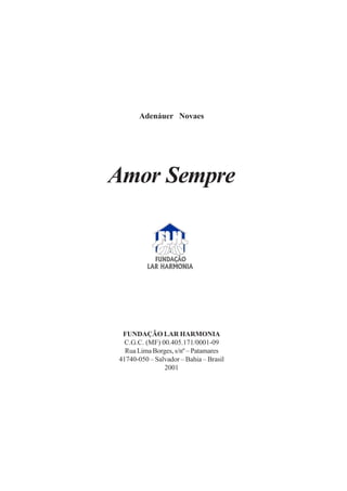 Adenáuer Novaes
Amor Sempre
FUNDAÇÃO LAR HARMONIA
C.G.C. (MF) 00.405.171/0001-09
Rua Lima Borges, s/nº – Patamares
41740-050 – Salvador – Bahia – Brasil
2001
 