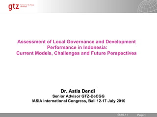 Asses s ment of Local Governance and Development  Performance in Indonesia: Current Models, Challenges and Future Perspective s   Dr. Astia Dendi  Senior Advisor GTZ-DeCGG IASIA International Congress, Bali 12-17 July 2010 