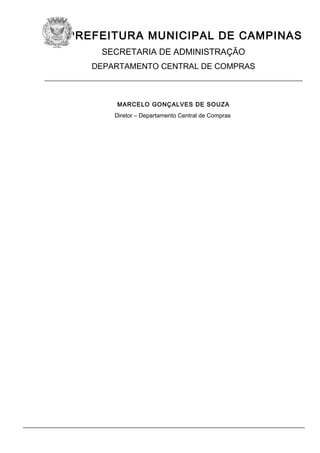 PREFEITURA MUNICIPAL DE CAMPINAS
SECRETARIA DE ADMINISTRAÇÃO
DEPARTAMENTO CENTRAL DE COMPRAS

____________________________________________________________
MARCELO GONÇALVES DE SOUZA
Diretor – Departamento Central de Compras

 
