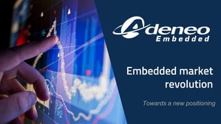 Embedded market
revolution
Towards a new positioning
 