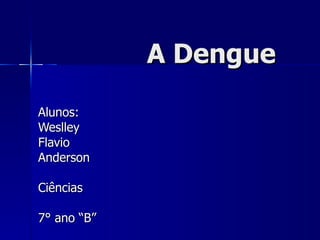     A Dengue Alunos: Weslley Flavio  Anderson  Ciências 7° ano “B” 