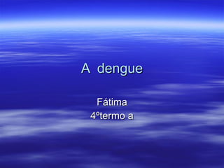 A  dengue Fátima 4ºtermo a 