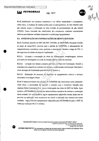 IProcesso 508JJ51-89.2014.404.7000JPR, Evento 1, ANEXOS, Péglna 16 ..J4::;
;;;
•
•
•
'"" PETROBRAS pág.: 15/71
• ~tA8.1.2. Indefinições nos projetos extramuros e no offsite impactaram o cronograma.
Além disso. a mudança de matéria prima para os petroquímicos, de óleo Marfim para
gás natural, exigiu a construção de uma unidade de processamento de gás natural
(UPGN). Como resultado das indefinições dos extramuros, contratos necessitaram
aditivos para hibernar unidades industriais e condicionar equipamentos.
8.2. ANTECIPAÇÃO DE CONTRATAÇÕES DE BENS E SERVIÇOS
8.1.3. Conforme descrito no DIP AB-PQF 178/2006, de 06/09/2006, buscando atender
ao prazo de março/2012, previsto para a partida do COMPERJ, o planejamento do
empreendimento considerou como premissa a antecipação, durante a etapa de FEL 3,
das seguintes atividades da etapa de implantação:
8.2.1.1. Licitação e contratação de obras de infraestrutura, terraplenagem, sistema
provisório de interligação com rede de energia elétrica, rodovias externas;
8.2.1.2. Licitação dos demais contratos previstos no Plano de Contratação, ficando a
assinatura dos respectivos contratos de serviços, condicionada à autorização final para o
início da etapa de Implantação pela Diretoria Executiva; e
8.2.1.3. Realização do processo de aquisição de equipamentos críticos e serviços
associados à montagem destes.
8.1.4. O desenvolvimento dos projetos do COMPERJ não transcorreu como planejado.
Além disso. a necessidade de rescindir o contrato com o Consórcio liderado pela
empresa Delta Construções S.A. levou à interrupção das obras do HDT de Nafta. Após
estudos, a PETROBRAS concluiu ser antieconómica a tentativa de retomar a construção
dessa unidade. Em consequência. alguns equipamentos adquiridos restam ainda sem ter
prevista sua aplicação~ mas encontra-se em estudo a utilização dos mesmos em outras
unidades. Segue lista dos equipamentos adquiridos pela PETROBRAS para o HDT de
Nafta que totalizam R$ 32.7 milhões.
Novembro/2014 Relatório Final da Comissao Interna de Apuração institUlda pelo OIP OABAST 7012014
"Origmal aSSinado por todos os memOros da Comlssáo'
111
, Via Autoridade Constituinte
Versão 2 de 1211112014
ACESSO RESTRITO IAs infonnaç6ea ora tratadas alo de .cesso restrito contonne d&finldo pela legi.laçAo. "nela
vedada a sua divulgação a terceiros &em prévia autorizaçlo.
Impressopor:025.287.681-41Inq3979
Em:10/05/2016-02:04:19
 