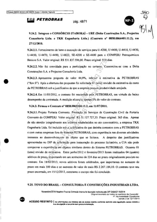 IProcesSO 5OB3351-89_2014.404.7000IPR. Evento 1. ANEX09. PIIglna 49
•
•
•
&iW PETROBRAS pág.: 48/71
•"'.2. I....m. , CONSÓRCIO ITABORAi - VRE (Do"" C'M'ro_ S.A., Pro;~'"Cf]1Consultoria Ltda. e TKK Engenharia Ltda.) (Contrato n° 0858.0064401.11.2), em
27112/2010.
9.24.2.1. Fornecimento de bens e execução de serviços para U-4200, U-4400, U-4410, U-4430,
U-4450, U-4470, U-4490, U-6822, SE·4200 e SE·4400 para o COMPERJ Petroquímicos
Básicos S.A. Valor original: R$ 531.837.596,00. prazo original: 950 dias.
9.24.2.2. Não foi convidada para a participação no certame. Consorciou-se com a Delta
Consttruções S.A. e Projectus Consultoria Ltda.
9.24.2,3. Apresentou proposta de valor 44,9%, inferior à estimativa da PETROBRAS
("Rev.O"). Após a abertura das propostas foi solicitada OI (uma) revisão da estimativa de custo
da PETROBRAS sob a justificativa de que a empresa possuía produtividade arrojada.
9.24.2.4. Em 11/05/2012, o contrato foi rescindido pela PETROBRAS, em virtude do baixo
desempenho da contratada. A medição alcançou apenas 8% do valor do contrato.
9.24.3. Firmou o Contrato n° 0858.0068100.11.2, em 11/0712011.
9.24.3.1. Projeto Portaria Convento. Prestação de Serviços de Construção Civil da Portaria
Convento do COMPERJ. Valor originaI: R$ 31.127.727,35. Prazo original: 365 dias. Apesar
de não atender integralmente aos critérios estabelecidos no ato convocatório, a empresa TKK
Engenharia Ltda. foi incluída sob a justificativa de que detinha contratos com a PETROBRAS
e com outras empresas fora do Sistema PETROBRAS, com experiência nas diversas atividades
inerentes ao desenvolvimento do objeto que se licitava. A despeito das justificativas
apresentadas no DIP de solicitação para instauração do processo licitatório, a CIA não pode
comprovar a experiência em objetos similares dentro do Sistema PETROBRAS. Ocorreu OI
(uma) revisão de estimativa. Entre junho/2012 e fevereiro/2013 foram realizados 04 (quatro)
aditivos de prazo, importando em um acréscimo de 224 dias ao prazo originalmente previsto no
contrato. Em 18/02/2013, novos aditivos foram celebrados, que importaram no aumento de
prazo em mais 300 dias e na aumento de valor de mais R$ 2.267.184,10. O contrato teve seu
prazo encerrado, em 15112/2013, entretanto o escopo não foi concluído.
9.25. TOYO DO BRASIL - CONSULTORIA E CONSTRUÇÕES INDUSTRIAIS LTDA.
Novembro/2014 Relalono Final da Comissão Interna de Apuração instiluida peta DtP DABAST 70/2014
-Origmal assinado "or todos os membros da Com/ss~o'
1". Via Autorfdade Constituinte
Versão 2 de 12J11í2014
ACESSO RESTRITO I As Informaç6ea ora tratadas 110 de aces&O restrito confonne def1nldo pela legtslaçlo, aefl(lo vedada a
sua dtvulgaçAo a terceiros sem prévia autonuçAo.
Impressopor:025.287.681-41Inq3979
Em:10/05/2016-02:04:19
 