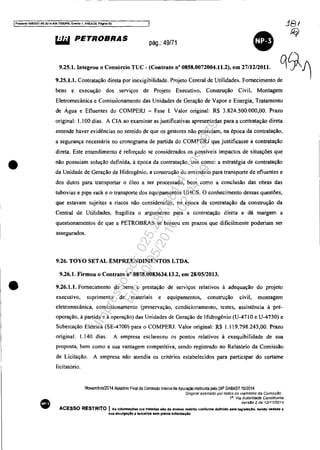 - ------------------------------------------------------
IProcesso ~5t_89_20t4.404.1000JPR, Evento t, ANEX09. Pà!jna 50
•
•
•
'"" PETROBRAS pág.: 49/71
•"'.1.....~o Co,""" TUC - (c....... " "",.."',......". ~27/1'0'". ~~f)
9.25.1.1. Contratação direta por inexigibilidade. Projeto Central de Utilidades. Fornecimento de
bens e execução dos serviços de Projeto Executivo, Construção Civil, Montagem
Eletromecânica e Comissionamento das Unidades de Geração de Vapor e Energia, Tratamento
de Água e Efluentes do COMPERJ - Fase I. Valor original: R$ 3.824.500.000,00. Prazo
original: 1.100 dias. A CIA ao examinar as justificativas apresentadas para a contratação direta
entende haver evidências no sentido de que os gestores não possuíam. na época da contratação,
a segurança necessária no cronograma de partida do COMPERJ que justificasse a contratação
direta. Este entendimento é reforçado se considerados os possíveis impactos de situações que
não possuíam solução definida, à época da contratação, tais como: a estratégia de contratação
da Unidade de Geração de Hidrogênio. a construção do emissário para transporte de efluentes e
dos dutos para transportar o óleo a ser processado, bem como a conclusão das obras das
tubovias e pipe rack e o transporte dos equipamentos UHOS. O conhecimento dessas questões,
que estavam sujeitas a riscos não considerados, na época da contratação da construção da
Central de Utilidades, fragiliza o argumento para a contratação direta e dá margem a
questionamentos de que a PETROBRAS se baseou em prazos que dificilmente poderiam ser
assegurados.
9.26. TOYO SETAL EMPREENDIMENTOS LTDA.
9.26.1. Firmou o Contrato nO 0858.0083634.13.2, em 28/0512013.
9.26.1.1. Fornecimento de bens e prestação de serviços relativos à adequação do projeto
executivo, suprimento de materiais e equipamentos, construção civil, montagem
eletromecânica. comissionamemo (preservação, condicionamento, testes, assistência à pré-
operação, à partida e à operação) das Unidades de Geração de Hidrogênio (U-4710 e U-4730) e
Subestação Elétrica (SE-4700) para o COMPERJ. Valor original: R$ 1.119.798.243,00. Prazo
original: 1.140 dias. A empresa esclareceu os pontos relativos à exequibilidade de sua
proposta, bem como a sua vantagem competitiva, sendo registrado no Relatório da Comissão
de Licitação. A empresa não atendia os critérios estabelecidos para participar do certame
licitatório.
Novembro/2014 Relatório Final da Comissão Interna de Apuraçao instiluida pelo DIP DABAST 70/2014
'Original assinado por todos os membros da CotnISS.§O·
1·, Via Autoridsde ConsUt(Jmfe
VersAo 2 de 12/1112014
ACESSO RESTRITO I As InformaçOea ora tratadas alo da açesao resbito conforme definido pela leglsLaçio. sendo vedada 111
sua dMllgaçlo a terceiros sem prévia autortzaçio.
Impressopor:025.287.681-41Inq3979
Em:10/05/2016-02:04:19
 