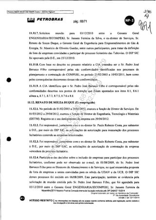 IProces5ll 508J351~9_2014,404,7000JPR, Everno 1. ANEX09, Péglna67
•
•
•
&iW PETROBRAS pág.: 66/71
11.11.7. Solicitou reunião para 03/l2/201O entre o Gerente
ENGENHARWIECOMPERJ, Sr. Jansem Ferreira da Silva, o ex-diretor de Serviços, Sr.
Renato de Souza Duque, o Gerente Geral da Engenharia para Empreendimentos de Gás &
Energia, Sr. Maurício de Oliveira Guedes, entre OutTOS participantes, para tratar da definição
de lista de empresas convidadas a participar do processo licitatório das Tubovias. O DlP SIC
foi aprovado pela D.E., em 23/12/2010.
11.11.8. Com base no descrito no presente relatório a CIA entendeu ser o Sr. Pedro José
Barusco Filho corresponsável pelas não conformidades identificadas nos processos de
planejamento e contratação do COMPERJ, no período 21102/2003 a 10/03/201 I, bem como
pelas consequências decorrentes dessas não conformidades.
11.11.9. A CIA identificou que o Sr. Pedro José Barusco Filho é corresponsável pelas não
conformidades descritas nos pontos de Atenção que foram apontados nos itens 8.1, 8.6.1
alínea a, 8.7.1, 8.7.3, 8.7.5, 8.7.6 e 8.8.
11.12. RENATO DE SOUZA DUQUE (Ex-empregado)
11.12.1. No período de 01/02/2003 a 29/02/2012, exerceu a função de Diretor de Serviços. De
01/03/2012 a 29/04/2012, exerceu a função de Diretor de Engenharia, Tecnologia e Materiais
(DETM). Registra-se o seu desligamento da empresa em 29/04/2012.
11.12.2. Foi responsável, juntamente com o ex-diretor Sr. Paulo Roberto Costa, por submeter
à D.E., por meio do DIP SIC, as solicitações de autorização para instauração dos processos
Iicitatórios contendo as empresas selecionadas.
11.12.3. Foi responsável, juntamente com o ex-diretor Sr. Paulo Roberto Costa, por submeter
à D.E.. por meio do DlP SAC, as solicitações de autorização de contratação de empresa
vencedora do processo licitatório.
11.12.4. Participava das decisões sobre a inclusão de empresas para participar dos processos
licitatórios, conforme pode ser observado no e-mail, de 0110812009, do Sr. Pedro José
Barusco Filho para os Diretores de Abastecimento e de Serviços, no qual encaminha proposta
de lista de empresas a serem convidadas para os rebids da UDAV e da UCR. O DIP SIC
desses processos foi emitido em 06/08/2009. Esta participação, também se evidencia pela
solicitação de reunião emitida pelo Sr. Pedro José Barusco Filho, que foi agendada para
03112/2010 entre o Gerente Geral ENGENHARWIECOMPERJ, Sr. Jansem Ferreira da
Novembro/2014 Relalório Final da Comissão Inlerna de Apuração insliluida pelo DIP DABAST 70/2014
Df/gmal assmadO por rodos os memOros da ComIssão·
1" Via Autoridade Constituinte
Vers.§o 2 de 12/1112014
ACESSO RESTRITO I A. Infonnaç6es ora tratadas sAo ele ac..so restrito confOrme definido peJ. laglsl.;io, laenelo vedad. 8
sua cllvulga;lo a tefCulros sem prévia .utorizaçAo.
Impressopor:025.287.681-41Inq3979
Em:10/05/2016-02:04:19
 