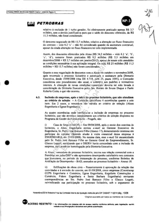 Processo 5083351-89.20'<I.4Ci1.7OOOIPR, Evento 1, ANEXOS, Pagina 13
•
•
~ PETROBRAS
•
6.3.
relativo à exclusão de I turbo gerador, foi efetivamente praticado apenas R$ 3,7
milhões, sem a devida justificativa para que o saldo do desconto oferecido, de R$
11.3 milhões, não fosse considerado.
o desconto negociado de R$ 13,7 milhões, relativo a alteração nO fluxo financeiro
do contrato - vide 6.2 'c' - não foi considerado quando da assinatura contratual,
apesar da citada alteração no fluxo financeiro ter sido implementada.
Assim, dos descontos oferecidos pela Alusa (R$ 34,2 milhões - vide 6.2 ·a'. 'b"
'c'. 'd'), somente foram praticados R$ 9.2 milhões (R$ 5.5 milhões em
dezembro/2008 + R$ 3,7 milhões em janeiro/20 12), apesar de terem sido atendidas
as condições necessárias à sua aplicação integral. Ou seja, R$ 25 milhões (R$ 11,3
milhões + R$ 3.7 milhões) não foram considerados.
Quanto a essa negociação de descontos com a A1usa em outubro e novembro/2008,
após encerrado o processo Iicitatório e autorizada a assinatura pela Diretoria
Executiva, desde 19/09/2008 (Ata DE 4.718, item 25, pauta 1095), a Comissão
considerou este procedimento não usual, e contràrio aos padrões e nonnativos
internos. A obtenção de novas condições comerciais deveria ter sido levada à
consideração da Diretoria Executiva pelos Srs. Renato de Souza Duque e Paulo
Roberto Costa. o que não ocorreu.
Inclusão de empresas, após o inicio do processo Iicitatório, que não atendiam
80 critério de seleçilo - A Comissão identificou 4 ocorrências quanto a este
item. Em 2 casos, a vencedora não atendia ao critério de seleção (Alusa
Engenharia e Egesa Engenharia).
As quatro ocorrências onde verificou-se a inclusão de empresas no processo
Iicitatório, que não atendiam integralmente aos critérios de seleção dispostos no
Programa de Gestão de Fornecedores - Progefe, são:
i) Casa de força (eAFOR) - Em 09/04/2008, após o envio dos convites às
licitantes, a Alusa Engenharia enviou e-maU ao Gerente Executivo da
Engenharia, Sr. Pedro José Barusco Filho (Anexo 17), demonstrando interesse em
participar do certame (fazendo alusão à visita comercial dessa empresa à
ENGENHARIA em 25/0312008). Na mesma data, esse e-maU foi encaminhado
pelo Sr. Pedro José Barusco Filho ao Gerente Geral do Empreendimento, Sr.
Glauco Legatti, ressaltando que o DSERV havia concordado com a inclusão da
empresa, para posterior homologação pela Diretoria Executiva.
A Alusa, vencedora do processo licitatóno, iniciou sua relação comercial com a
Petrobras em julho/2007 e não apresentava desempenho satisfatório nos contratos
que executava, no período de instauração do processo, confonne Boletins de
Avaliação de Desempenho - BAD, anexados ao processo Iicitatório - Anexo 18.
ii) Edificações de obras civis - Posteriormente à aprovação da relação das
convidadas e à emissão do convite, em O1/0812008, cinco empresas (Construcap
CCPS Engenharia e Comércio, Egesa Engenharia. Engeform Construções e
Comércio, Fidens Engenharia e Santa Barbara Engenharia) enviaram
correspondências ao Srs. Pedro José Barusco Filho e Glauco Legatti,
reivindicando sua participação no processo Iicitatório, sob o argumento de
novembro/2014 Relatório Final da Comissão Interna de Apuração instituída pelo DIP DABAST 7112014 pág,: 13/28
"Onginal assinado por rodos os membros da Comlssáo·
• ACESSO RESTRITO .. As informaçCiea ora tratad•• sAo de aceno restrito conto""e definido p"1a 18glal.çlo...ndo
vedada a sua divulgaç60 a terceiro. &em prévia autorluçlia.
Impressopor:025.287.681-41Inq3979
Em:10/05/2016-02:04:19
 