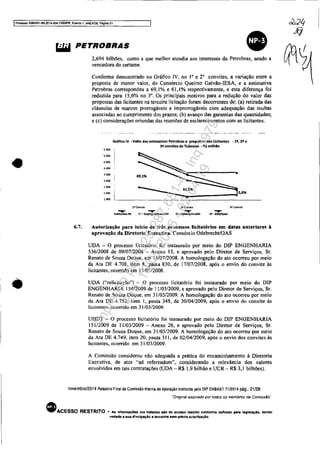 IPro<:esso 5OB3351-89.2014.404.7000t'PR. Evento 1, ANEXOS. P6glM 21
•
•
~ PETROBRAS
•2,694 bilhões, como a que melhor atendia aos interesses da Petrobras, sendo a
vencedora do certame,
Conforme demonstrado no Gráfico IV, no 1° e 2° convites. a variação entre a
proposta de menor valor, do Consórcio Queiroz Galvão-IESA, e a estimativa
Petrobras correspondeu a 69,1% e 61,1% respectivamente, e esta diferença foi
reduzida para 15,6% no 3°. Os principais motivos para a redução do valor das
propostas das licitantes na terceira licitação foram decorrentes de: (a) retirada das
cláusulas de marcos prorrogáveis e improrrogáveis com adequação das multas
associadas ao cumprimento dos prazos; (b) avanço das garantias das quantidades;
e (c) considerações oriundas das reuniões de esclarecimentos com as licitantes.
,""
5.400
'900
..00
3.900
1.400
1.900
2."
2.900
Gr;itico IV • Valor das estimativas Petrobras e propostas das UcJtantes • li, 21 e
39 convites de Tubovias • R$ mllhlo
---JI·GD~I
6.7. Autorização para início de três processos licitatórios em datas anteriores à
aprovação da Diretoria Executiva. Consórcio OdebrechtlOAS
UDA - O processo licitatório foi instaurado por meio do DIP ENGENHARIA
536/2008 de 09/07/2008 - Anexo 13, e aprovado pelo Diretor de Serviços, Sr.
Renato de Souza Duque, em 15/0712008. A homologação do ato Ocorreu por meio
da Ata DE 4.708, item ~, pauta 830, de 17/07/2008, após o envio do convite às
licitantes. ocortido em 15/07/2008.
UDA ("relicitação") - O processo licitatório foi instaurado por meio do DIP
ENGENHARIA 154/2009 de 11103/2009, e aprovado pelo Diretor de Serviços, Sr.
Renato de Souza Duque, em 31/03/2009. A homologação do ato ocorreu por meio
da Ata DE 4.752, item I, pauta 348, de 30/04/2009, após o envio do convite às
licitantes. ocorrido em 31/03/2009.
UHDT - O processo licitatório foi instaurado por meio do DIP ENGENHARIA
15112009 de I1103/2009 - Anexo 26, e aprovado pelo Diretor de Serviços, Sr.
Renato de Souza Duque, em 31103/2009. A homologação do ato ocorreu por meio
da Ata DE 4.749, item 20, pauta 311, de 02/04/2009, após o envio dos convites ás
licitantes, ocortido em 31/03/2009.
A Comissão considerou não adequada a prática do encaminhamento á Diretoria
Executiva. de atos "ad referendum", considerando a relevância dos valores
envolvidos em tais contratações (UDA - R$ 1,9 bilhão e UCR - R$ 3,1 bilhões).
novembro/2014 Relatório Final da Comissão Interna de Apuração institulda pelo DIP DABAST 71/2014 pág,: 21128
"Original assinado por todos os membros da Comissão"
eACESSO RESTRITO .. As Informaç088 ora tnrbdas 8AO de aceno restrItO conforme definido pela l.glslaçao. sendo
vedada a sua dlvulgaçAo. tercalroe sem prévia autorizaçlo.
Impressopor:025.287.681-41Inq3979
Em:10/05/2016-02:04:19
 
