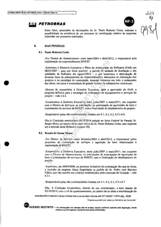 IProcesso 5083351-89.2014.404.70001PR, Evt:nto 1. ANEX08. Pégina 24
•
•
&iW PETROBRAS
Estes fatos. associados às declarações do Sr. Paulo Roberto Costa. indicam a
possibilidade da existência de um processo de cartelização relativo às empresas
indicadas nos processos analisados.
8. DAS PESSOAS
8.1. Paulo Roberto Costa
-Foi Diretor de Abastecimento entre maio/2004 e abril/2012, e responsável pela
implantação do empreendimento RNEST.
·Submeteu à Diretoria Executiva o Plano de Antecipação da Refinaria (PAR) em
08/03/2007 - para que fosse possível a partida da unidade de destilação e da,
utilidades da Refinaria em agosto/20 10 - o que ocasionou a antecipação de
diversas fases de planejamento do empreendimento, aiterações na elaboração dos
projetos e na estratégia de contratação. trazendo impactos em todo o andamento
das obras, incluslve a necessidade de grande número de aditamentos contratuais.
-Deixou de encaminhar à Diretoria Executiva, após a aprovação do PAR, a
proposta definiva para a estratégia de contratação de equipamentos e serviços do
projeto - vide 5.4.4.
-Encaminhou à Diretoria Executiva, entre julho/2007 a maio/2011, em conjunto
com o Diretor de Serviços, as solicitações de antecipação de aquisições de bens e
contratações de serviços da RNEST, sem a finalização do detalhamento do projeto.
-Responsável pelas não confonnidades listadas em 6.1. 6.2, 6.3, 6.5 e 6.6.
Obs.A Comissão encaminhou 08/10/2014 petiçãO ao Juizo Federal do Paraná, Sr.
Sergio Moro, no intuito de se obter oitiva do Sr. Paulo Roberto Costa, sem resposta
até a emissão deste Relatório (Anexo 30).
8.2. Renato de Souza Duque
-Foi Diretor de Serviços entre fevereiro12003 e abril/2012. e responsável pelos
processos de contratação de serviços e aquisição de bens relacionados à
implantação da RNEST.
-Encaminhou à Diretoria Executiva. entre julho/2007 a maiol2011, em conjunto
com o Diretor de Abastecimento, as solicitações de antecipação de aquisições de
bens e contratações de serviços da RNEST, sem a finalização do detalhamento do
projeto.
-Autorizou, em 09/04/2008, no processo Iicitatório da contratação da casa de força,
a inclusão da empresa AJusa Engenharia (a pedido do Sr. Pedro José Barusco
Filho), que não atendia aos critérios estabelecidos pela comissão de licitação - vide
6.3.i.
·Responsável pelas não confonnidades listadas em 6.1,6.2,6.3,6.5 e 6.7.
Obs. A Comissão encaminhou, através de seu coordenador, e-mail datado de
03/10/2014, com o rol de questionamentos, no intuito de se obter a manifestação do
novembro/2014 Relatório Final da comissão Interna de Apuração instilufda pelo DIP DABAST 71/2014 pág.: 24/28
"Original assinado por fodos os membros da Comissão··
• ACESSO RESTRITO ... As Informaç6e8 ora tratad.s s.IO de .cesso restrito conforme definido pela legtefa.;io, sendo
vadada a sua divulgaçlo a terceiros sem prévia autorluçJo.
Impressopor:025.287.681-41Inq3979
Em:10/05/2016-02:04:19
 