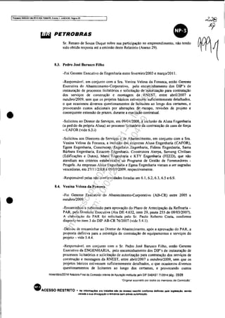 IProcesso 5083351-89.201<1.4I04.7000lPR. Evento 1. ANEX08. Pégina25
•
•
&iW PETROBRAS
Sr. Renato de Souza Duque sobre sua participação no empreendimento, não tendo
sido obtida resposta até a emissão deste Relatório (Anexo 29).
8.3. Pedro José Barusco Filho
-Foi Gerente Executivo de Engenharia entre fevereiro/2003 e março/2011.
-Responsável. em conjunto com a Sra. Venina Velosa da Fonseca, então Gerente
Executiva do Abastecimento-Corporativo, pelo encaminhamento dos DIP's de
instauração de processos licitatórios e solicitação de autorização para contratação
dos serviços de construção e montagem da RNEST, entre abri1l2007 a
outubro/2009, sem que os projetos básicos estivessem suficientemente detalhados.
o que ocasionou diversos questionamentos de licitantes ao longo dos certames, e
provocando custos adicionais por alterações de escopo, revisões de projeto e
consequente extensão de prazos, durante a execução contratual.
-Solicitou ao Diretor de Serviços, em 09/04/2008, a inclusão da Alusa Engenharia
(a pedido da própria Alusa) ao processo licitatório da contratação da casa de força
- CAFOR (vide 6.3.i)
-Solicitou aos Diretores de Serviços e de Abastecimento, em conjunto com a Sra.
Venina Velosa da Fonseca, a inclusão das empresas Alusa Engenharia (CAFOR),
Egesa Engenharia, Construcap, Engefonn Engenharia, Fidens Engenharia, Santa
Bárbara Engenharia, Estacom Engenharia. Construtora Aterpa, Serveng Civilsan
(Edificações e Dutos), Mana Engenharia c KTY Engenharia (FEED), que não
atendiam aos critérios estabelecidos no Programa de Gestão de Fornecedores -
Progefe. As empresas Alusa Engenharia e Egesa Engenharia vieram a ser sagradas
vencedoras, em 27/1 1/2008 e 09109/2009. respectivamente.
-Responsável pelas não conformidades listadas em 6.1, 6.2,6.3.6.5 e 6.9.
8.4. Venina Velosa da Fonseca
-Foi Gerente Executiva do Abastecimento-Corporativo (AB-CR) entre 2005 a
outubro/2009.
-Encaminhou a submissão para aprovação do Plano de Antecipação da Refinaria-
PAR, pela Diretoria Executiva (Ata DE 4.632, item 29. pauta 255 de 08/03/2007).
A elaboração do PAR foi solicitada pelo Sr. Paulo Roberto Costa. confonne
disposto no item 3 do DIP AB-CR 76/2007 (vide 5.4.1).
-Deixou de encaminhar ao Diretor de Abastecimento, após a aprovação do PAR. a
proposta definiva para a estratégia de contratação de equipamentos e serviços do
projeto - vide 5.4.4.
-Responsável. em conjunto com o Sr. Pedro José Barusco Filho, então Gerente
Executivo da ENGENHARIA, pelo encaminhamento dos DIP's de instauração de
processos Iicitatórios e solicitação de autorização para contratação dos serviços de
construção e montagem da RNEST, entre abril/2007 a outubro/2009, sem que os
projetos básicos estivessem suficientemente detalhados. o que ocasionou diversos
questionamentos de licitantes ao longo dos certames, e provocando custos
novembro/2014 Relatório Final da Comissão Int9rna. de Apuração instituída pelo DIP DA8AST 71/2014 pág.: 25/28
"Ongmal assinado por todos os membfOS da ComissiJo .
• ACESSO RESTRITO - As 'n.......' ... ora tma", ••0c. "euo ,..trito oonfonn. C.fin'Co ..~ '09....'.0.••ndo
lIedllda iiI sua dlVUlgaçAo. terceiros um préVia autortzaçAo.
Impressopor:025.287.681-41Inq3979
Em:10/05/2016-02:04:19
 