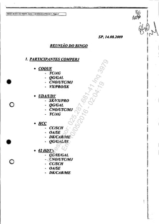 )5ClS3351-892014.4~ 7OOOIPA, Even10 1, MANOaUSCAAPREENC11, P!gna 3
REUNIÃO DO BINGO
1. PARTICIPANTES COMPERJ
• COQUE
- TC/AG
•
- QG/GAL
- CNOIUTC/MJ
- VXlPROISK
• UDAlUDV
- SK/VX/PRO
o - QG/GAL
- CNOIUTC/MJ
-TC/AG
• HCC
- CC/SCR
-OAlSE
- DKlCARlME
• - QG/GAWE
• 01HDT's
- QG/J.ElGAL
o - CNOIUTClMJ
- CClSCH
-OAlSE
- DK/CARIME
SP. 14.08.2009
~6 IIrJi1>
. Ii 
Ibif~
I
I
i
I
i
I
I
I
I
I
I
I
I
Impressopor:025.287.681-41Inq3979
Em:10/05/2016-02:04:19
 