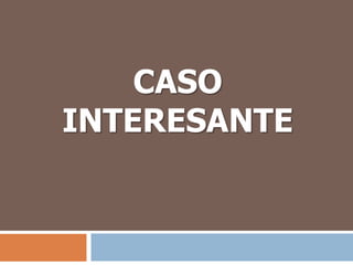 CASO
INTERESANTE
 