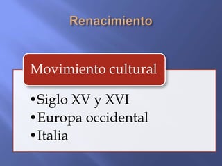 Movimiento cultural

•Siglo XV y XVI
•Europa occidental
•Italia
 