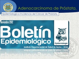 Adenocarcinoma de Próstata.
Epidemiología e Incidencia del Cáncer de Próstata.
 