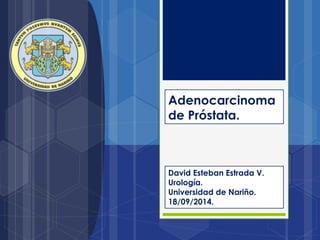 Adenocarcinoma
de Próstata.
David Esteban Estrada V.
Urología.
Universidad de Nariño.
18/09/2014.
 